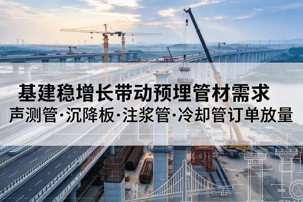 普安基建稳增长带动预埋监测管材需求，声测管、沉降板、注浆管订单持续放量