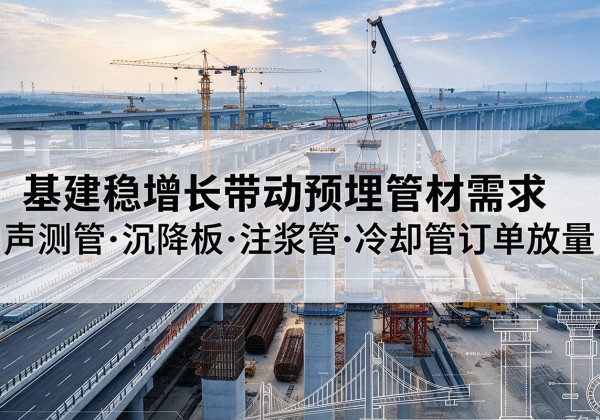 普安基建稳增长带动预埋监测管材需求，声测管、沉降板、注浆管订单持续放量